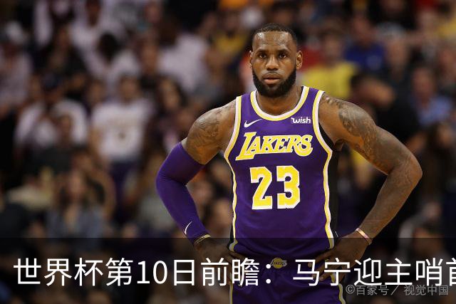 世界杯第10日前瞻：马宁迎主哨首秀 日本队踢第1000场里程碑