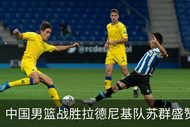 中国男篮战胜拉德尼基队苏群盛赞郭士强并点名两名球员