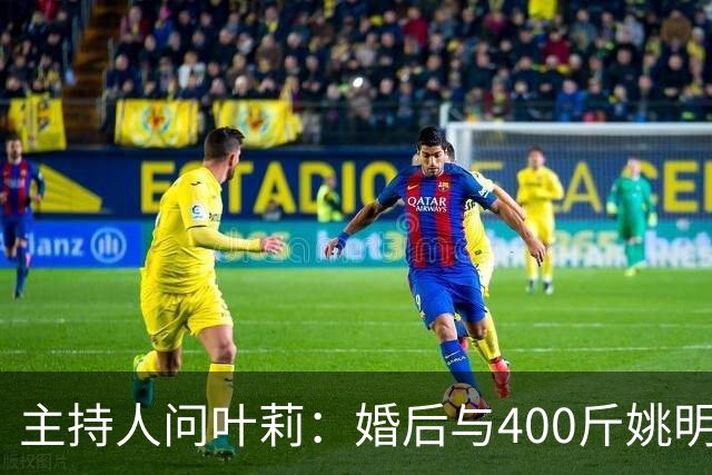 主持人问叶莉：婚后与400斤姚明怎么睡？回答让人意外