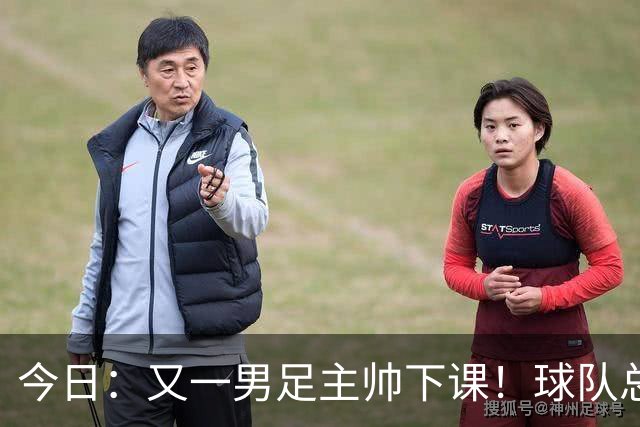 今日：又一男足主帅下课！球队总监遭炮轰引援不及格，被要求跟主帅一起走人！
