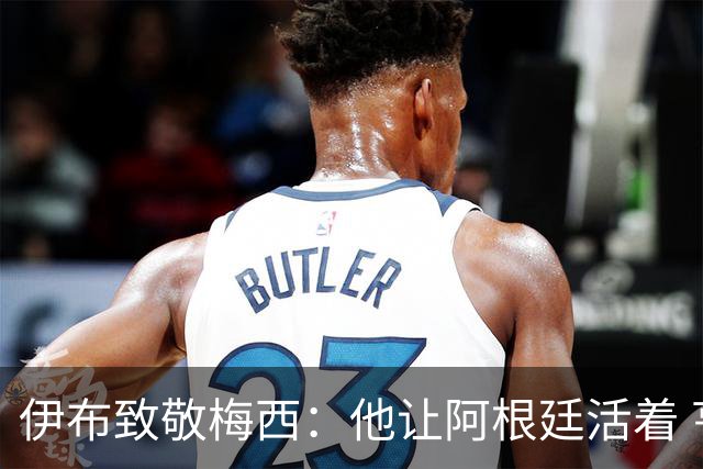 伊布致敬梅西：他让阿根廷活着 亨利：只有西班牙能赢他们