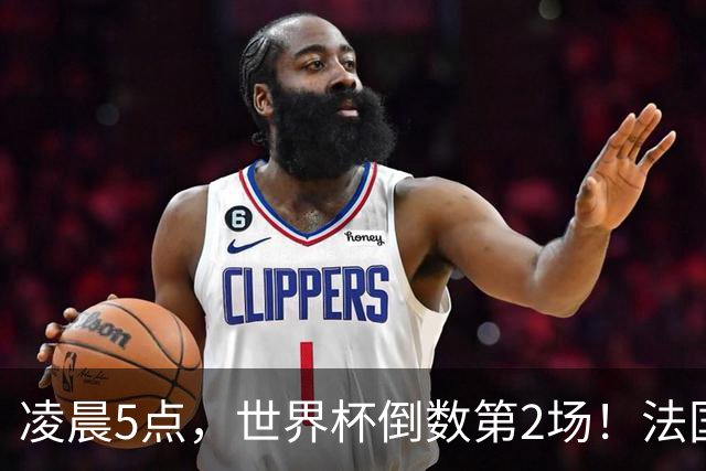 凌晨5点，世界杯倒数第2场！法国英格兰鸡肋之战，姆巴佩冲金靴