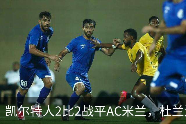 凯尔特人2比2战平AC米兰，杜兰连场破门卡马达4分钟两球扳平