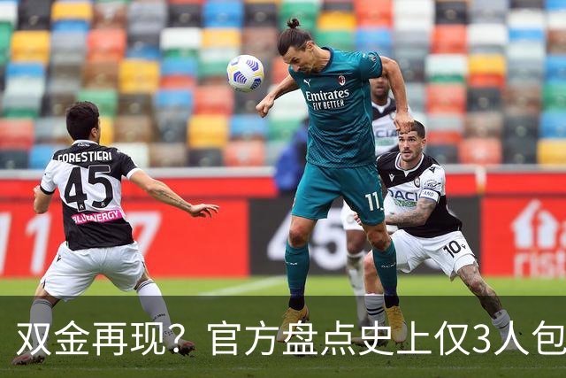 双金再现？官方盘点史上仅3人包揽世界杯金球+金球：罗西魔笛梅西