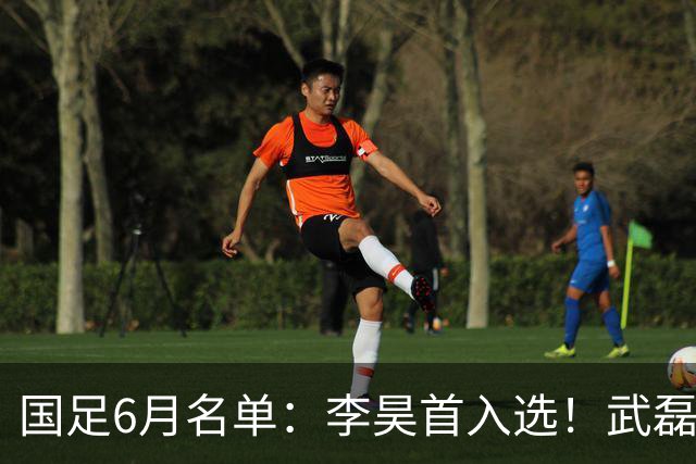 国足6月名单：李昊首入选！武磊、蒋光太、戴伟浚回归 王钰栋在列