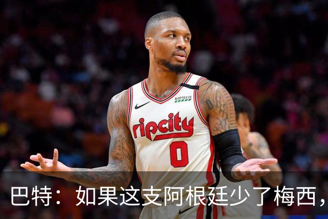 巴特：如果这支阿根廷少了梅西，绝对是史上最让人反感的球队