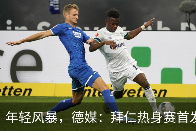 年轻风暴，德媒：拜仁热身赛首发全员未满20岁