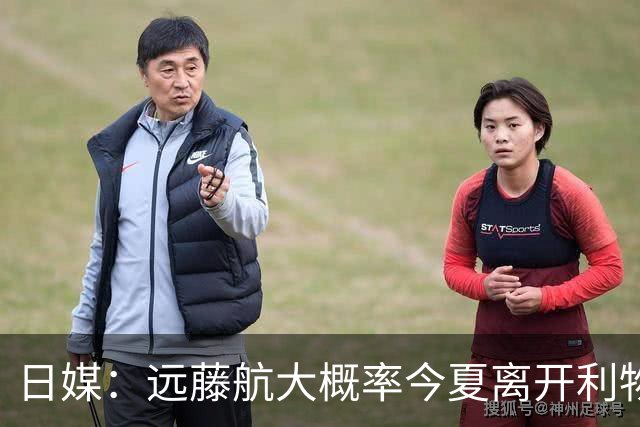 日媒：远藤航大概率今夏离开利物浦，多家沙特球队有意引进