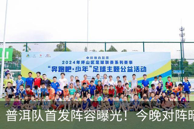 普洱队首发阵容曝光！今晚对阵昭通队