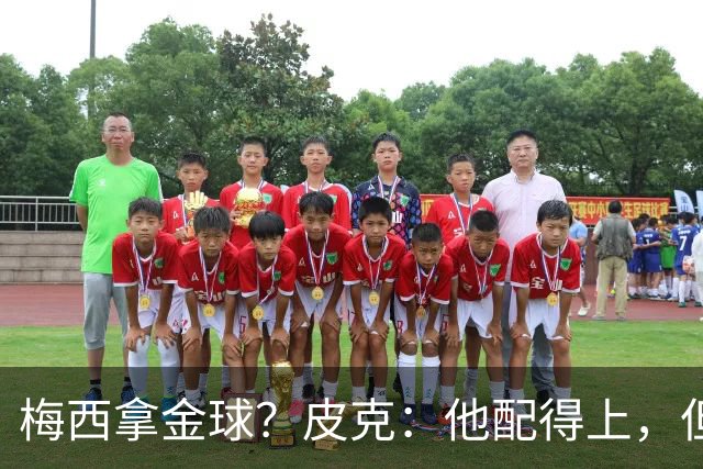梅西拿金球？皮克：他配得上，但搞不清评选标准，谁拿都有争议