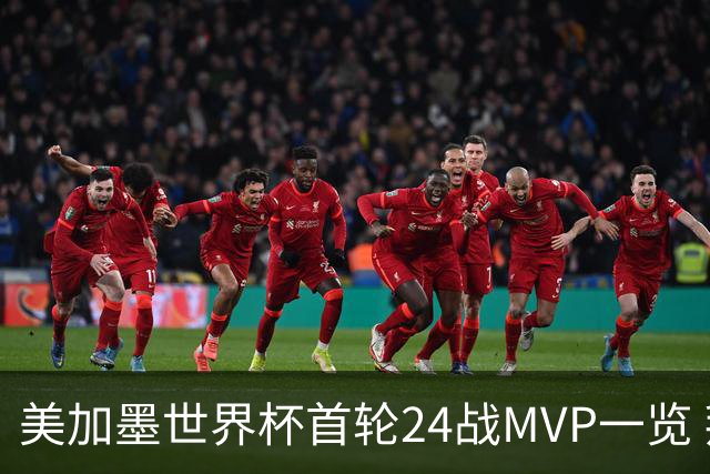 美加墨世界杯首轮24战MVP一览 拜仁三叉戟满满全肯定
