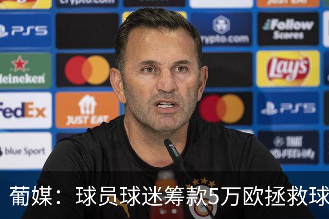 葡媒：球员球迷筹款5万欧拯救球队 昔日葡超冠军渡过解散危机