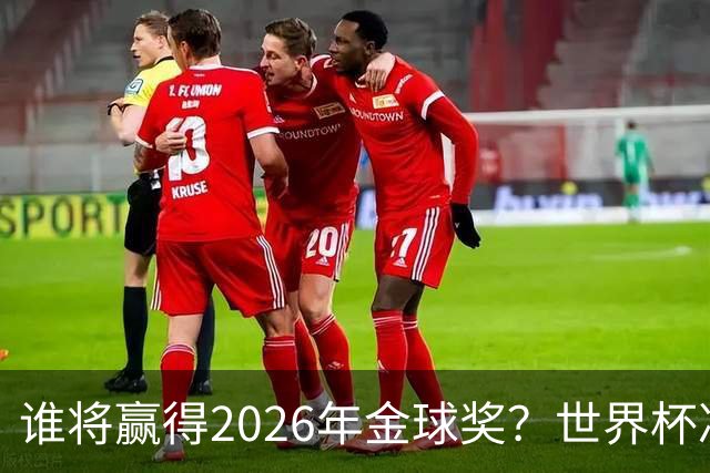 谁将赢得2026年金球奖？世界杯决赛将改变一切