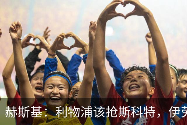 赫斯基：利物浦该抢斯科特，伊劳拉很清楚如何使用他
