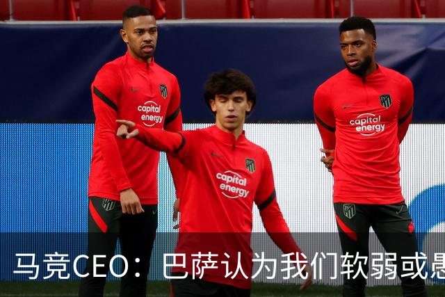 马竞CEO：巴萨认为我们软弱或愚蠢，去年他们对尼科做了类似事情