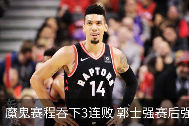 魔鬼赛程吞下3连败 郭士强赛后强调对抗和篮板